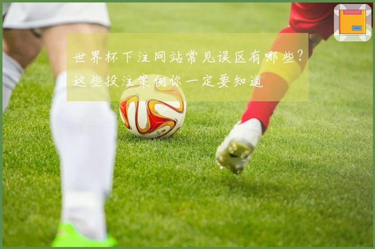 世界杯下注网站常见误区有哪些？这些投注案例你一定要知道