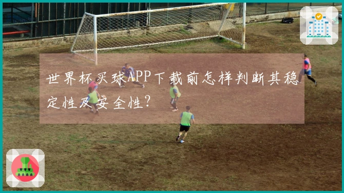 世界杯买球APP下载前怎样判断其稳定性及安全性？