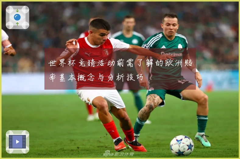 世界杯竞猜活动前需了解的欧洲赔率基本概念与分析技巧