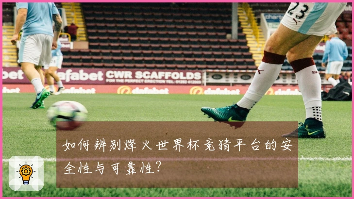 如何辨别烽火世界杯竞猜平台的安全性与可靠性？