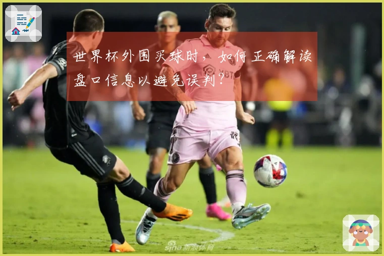 世界杯外围买球时，如何正确解读盘口信息以避免误判？