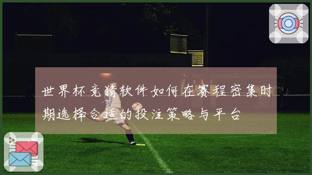 世界杯竞猜软件如何在赛程密集时期选择合适的投注策略与平台