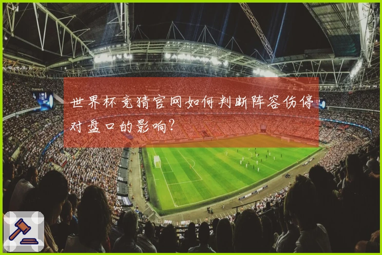 世界杯竞猜官网如何判断阵容伤停对盘口的影响？