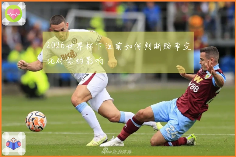 2026世界杯下注前如何判断赔率变化对你的影响